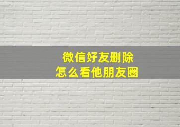 微信好友删除怎么看他朋友圈