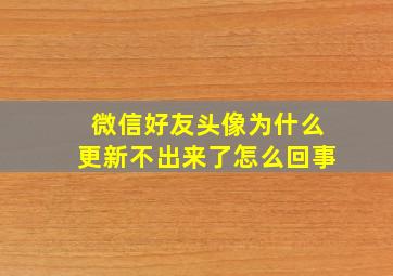 微信好友头像为什么更新不出来了怎么回事