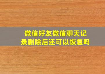 微信好友微信聊天记录删除后还可以恢复吗