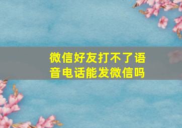 微信好友打不了语音电话能发微信吗