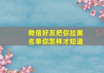 微信好友把你拉黑名单你怎样才知道