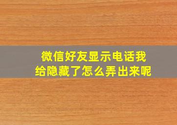 微信好友显示电话我给隐藏了怎么弄出来呢