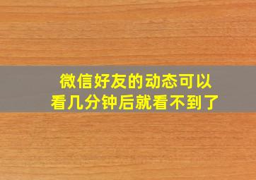 微信好友的动态可以看几分钟后就看不到了