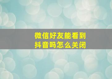 微信好友能看到抖音吗怎么关闭