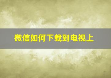 微信如何下载到电视上