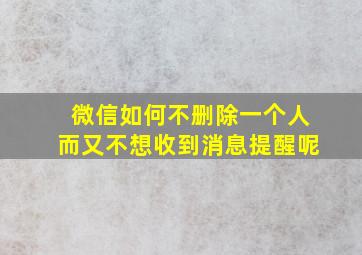 微信如何不删除一个人而又不想收到消息提醒呢