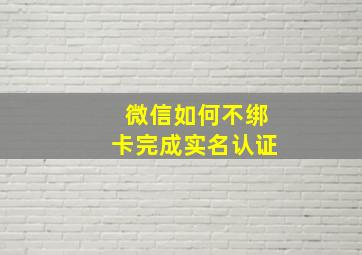 微信如何不绑卡完成实名认证