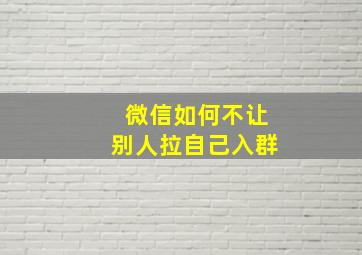 微信如何不让别人拉自己入群