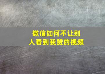 微信如何不让别人看到我赞的视频