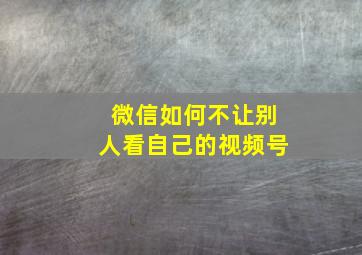 微信如何不让别人看自己的视频号