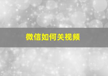 微信如何关视频