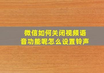 微信如何关闭视频语音功能呢怎么设置铃声