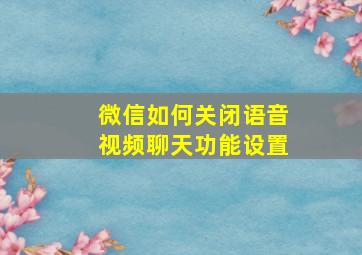 微信如何关闭语音视频聊天功能设置