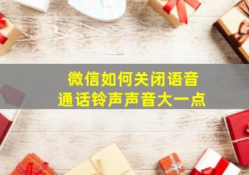 微信如何关闭语音通话铃声声音大一点