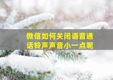 微信如何关闭语音通话铃声声音小一点呢