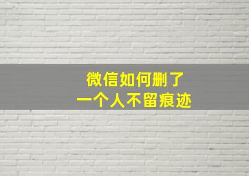 微信如何删了一个人不留痕迹