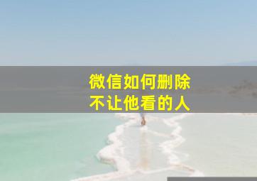 微信如何删除不让他看的人