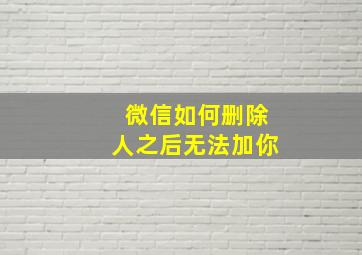 微信如何删除人之后无法加你