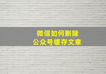 微信如何删除公众号缓存文章