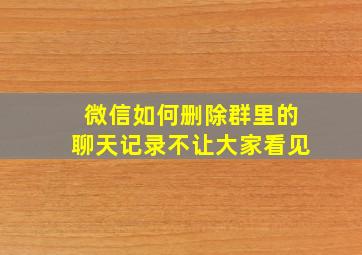 微信如何删除群里的聊天记录不让大家看见