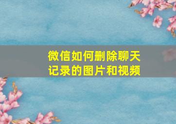 微信如何删除聊天记录的图片和视频