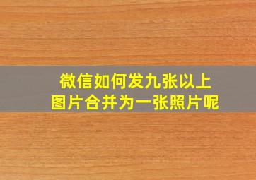 微信如何发九张以上图片合并为一张照片呢