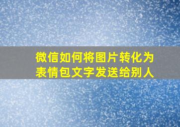 微信如何将图片转化为表情包文字发送给别人