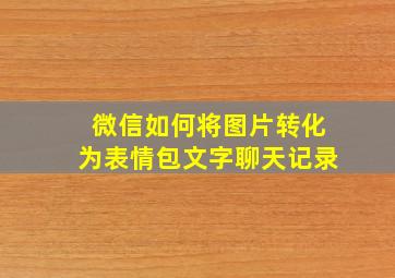 微信如何将图片转化为表情包文字聊天记录