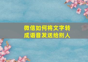 微信如何将文字转成语音发送给别人