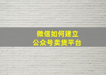 微信如何建立公众号卖货平台