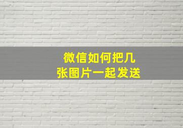 微信如何把几张图片一起发送