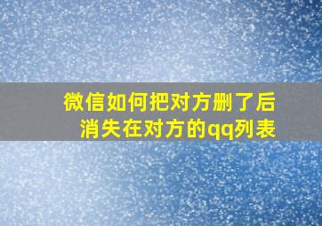 微信如何把对方删了后消失在对方的qq列表