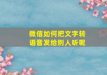 微信如何把文字转语音发给别人听呢