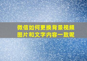 微信如何更换背景视频图片和文字内容一致呢