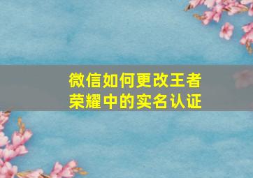 微信如何更改王者荣耀中的实名认证