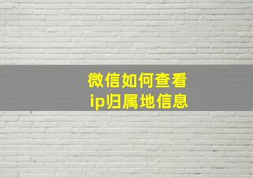 微信如何查看ip归属地信息