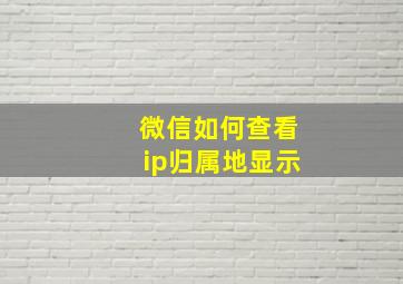 微信如何查看ip归属地显示