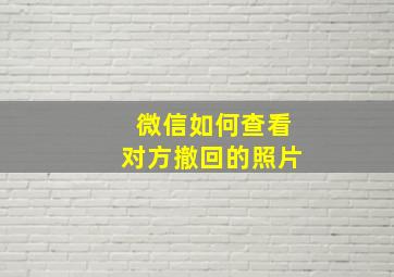 微信如何查看对方撤回的照片