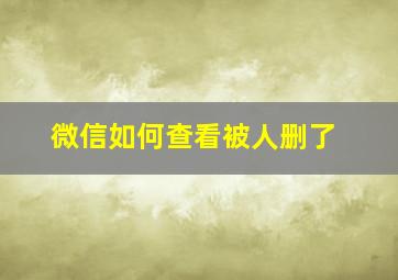 微信如何查看被人删了