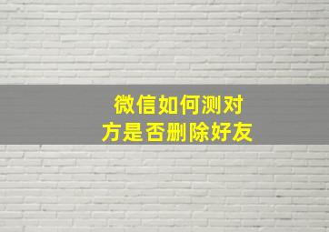 微信如何测对方是否删除好友