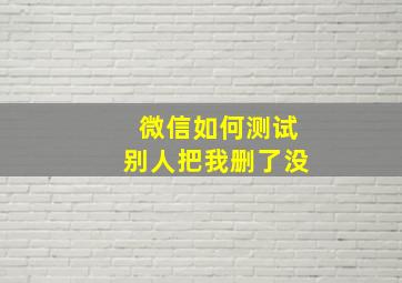 微信如何测试别人把我删了没