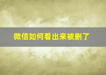 微信如何看出来被删了