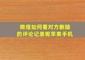 微信如何看对方删除的评论记录呢苹果手机