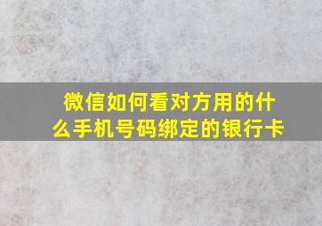 微信如何看对方用的什么手机号码绑定的银行卡