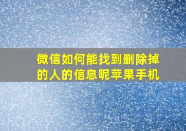 微信如何能找到删除掉的人的信息呢苹果手机