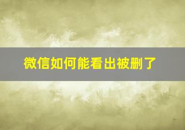 微信如何能看出被删了