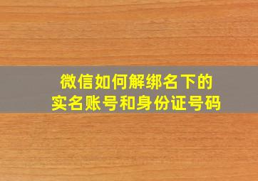 微信如何解绑名下的实名账号和身份证号码