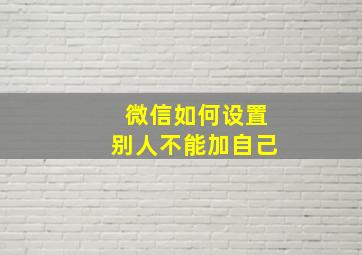 微信如何设置别人不能加自己