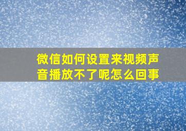 微信如何设置来视频声音播放不了呢怎么回事