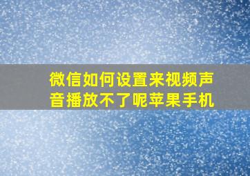 微信如何设置来视频声音播放不了呢苹果手机